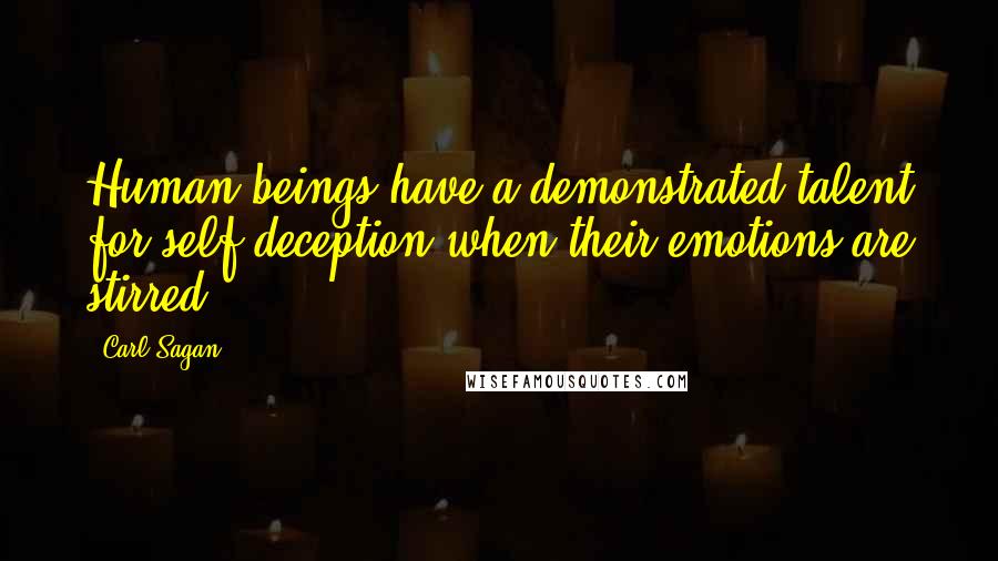 Carl Sagan Quotes: Human beings have a demonstrated talent for self-deception when their emotions are stirred.