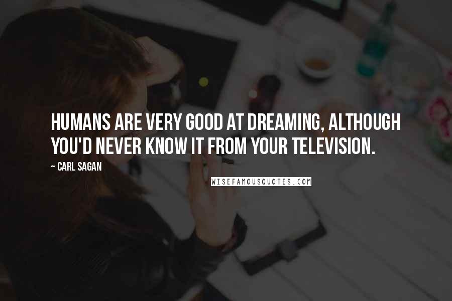 Carl Sagan Quotes: Humans are very good at dreaming, although you'd never know it from your television.