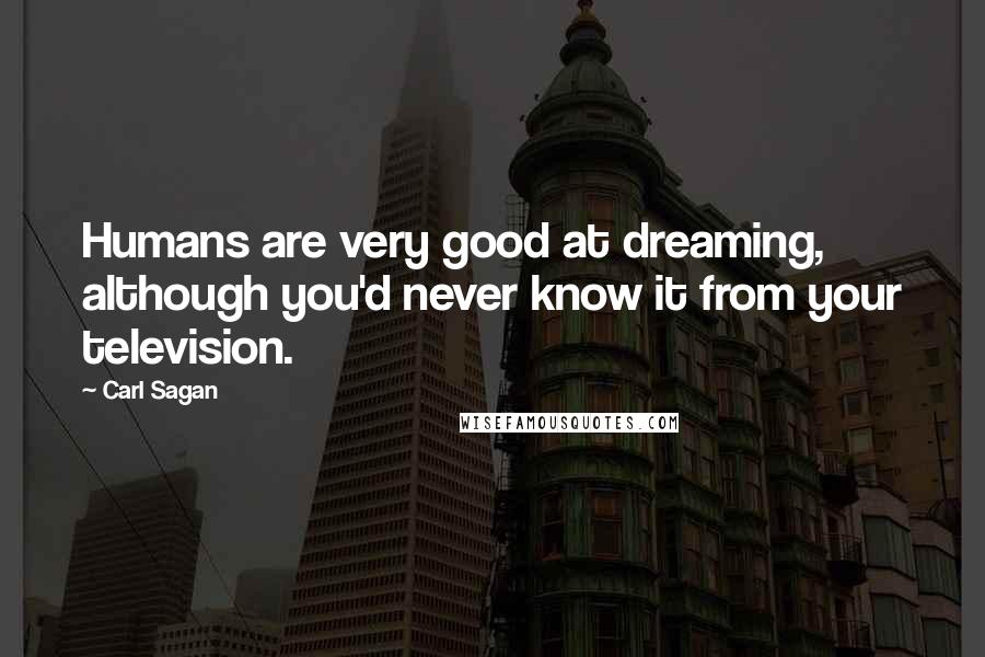 Carl Sagan Quotes: Humans are very good at dreaming, although you'd never know it from your television.