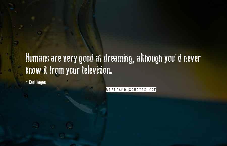 Carl Sagan Quotes: Humans are very good at dreaming, although you'd never know it from your television.