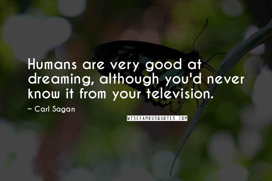 Carl Sagan Quotes: Humans are very good at dreaming, although you'd never know it from your television.