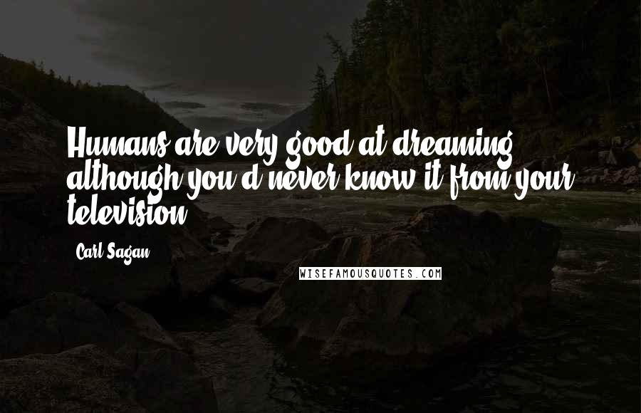 Carl Sagan Quotes: Humans are very good at dreaming, although you'd never know it from your television.