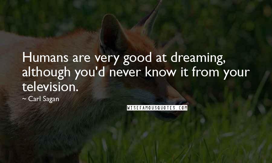 Carl Sagan Quotes: Humans are very good at dreaming, although you'd never know it from your television.