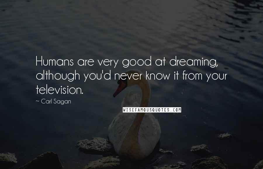 Carl Sagan Quotes: Humans are very good at dreaming, although you'd never know it from your television.