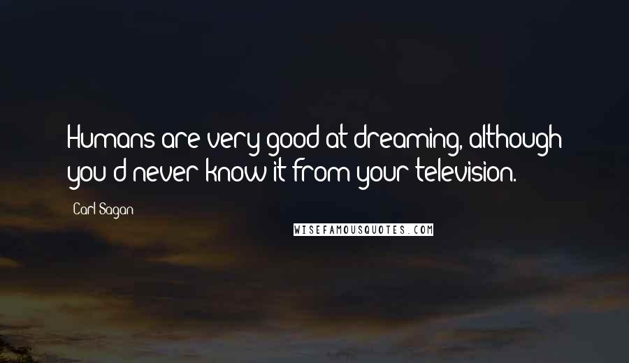 Carl Sagan Quotes: Humans are very good at dreaming, although you'd never know it from your television.