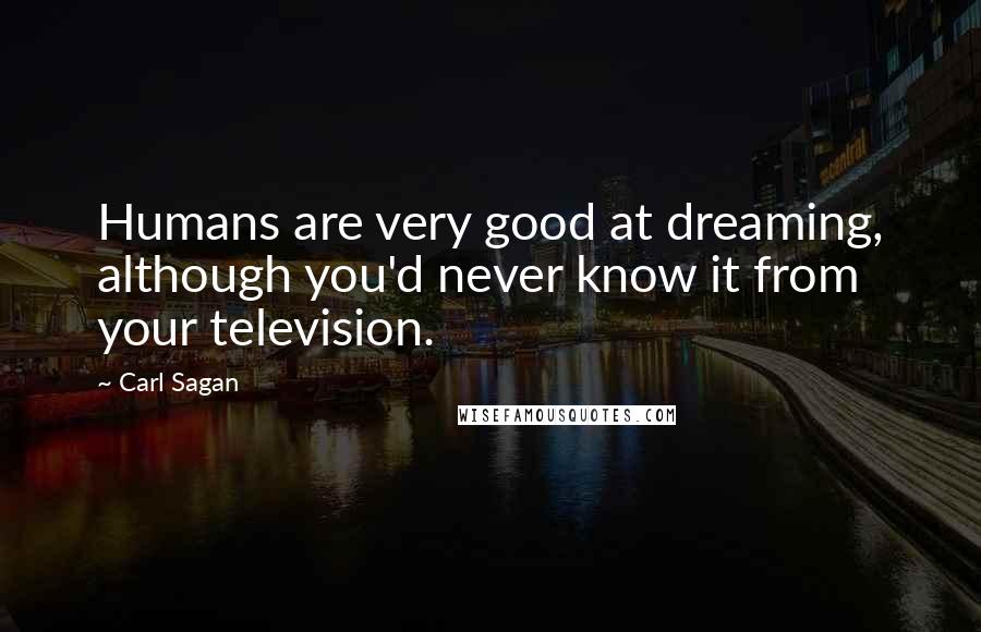 Carl Sagan Quotes: Humans are very good at dreaming, although you'd never know it from your television.