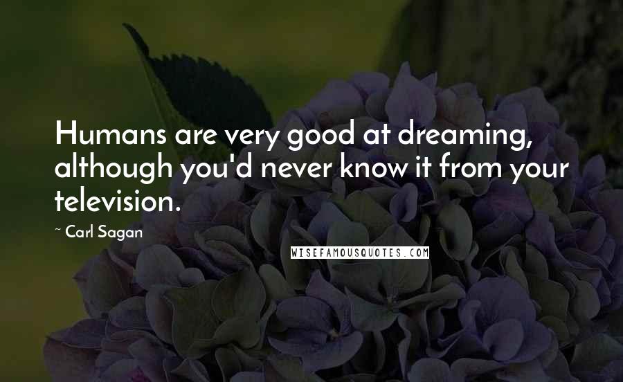 Carl Sagan Quotes: Humans are very good at dreaming, although you'd never know it from your television.