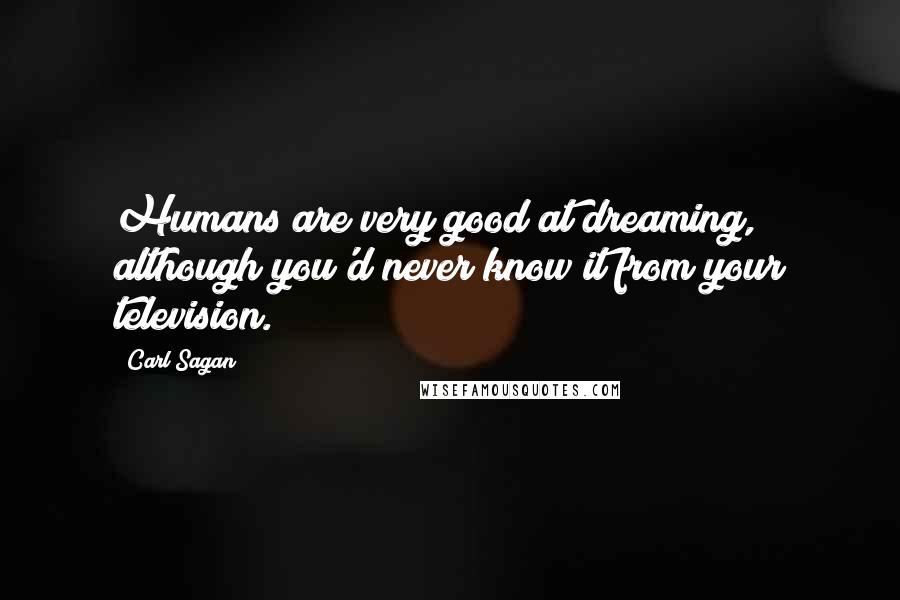 Carl Sagan Quotes: Humans are very good at dreaming, although you'd never know it from your television.