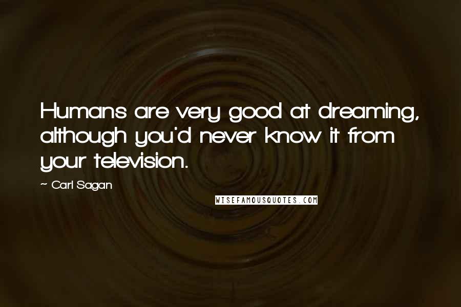 Carl Sagan Quotes: Humans are very good at dreaming, although you'd never know it from your television.