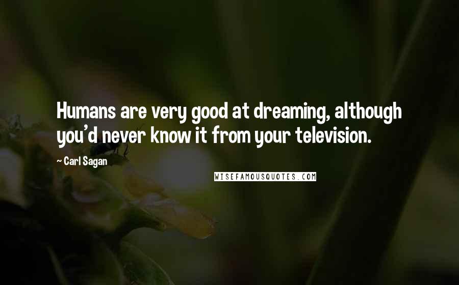 Carl Sagan Quotes: Humans are very good at dreaming, although you'd never know it from your television.