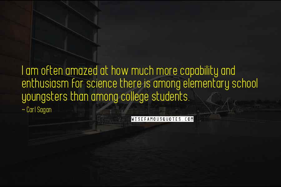 Carl Sagan Quotes: I am often amazed at how much more capability and enthusiasm for science there is among elementary school youngsters than among college students.