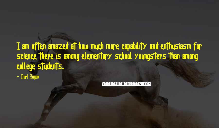 Carl Sagan Quotes: I am often amazed at how much more capability and enthusiasm for science there is among elementary school youngsters than among college students.