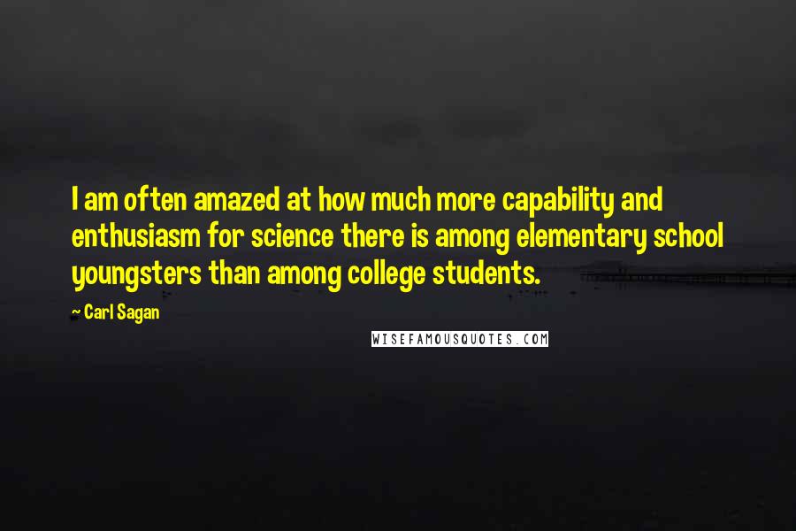 Carl Sagan Quotes: I am often amazed at how much more capability and enthusiasm for science there is among elementary school youngsters than among college students.