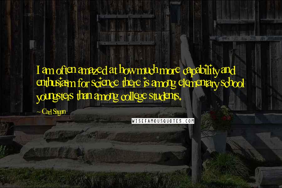 Carl Sagan Quotes: I am often amazed at how much more capability and enthusiasm for science there is among elementary school youngsters than among college students.