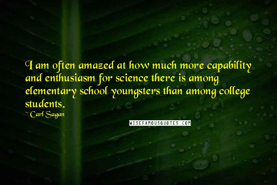 Carl Sagan Quotes: I am often amazed at how much more capability and enthusiasm for science there is among elementary school youngsters than among college students.