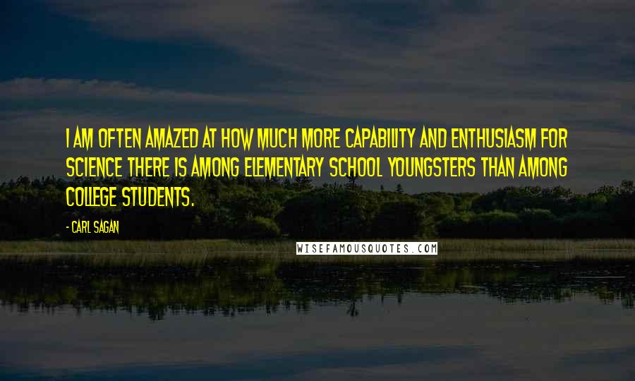 Carl Sagan Quotes: I am often amazed at how much more capability and enthusiasm for science there is among elementary school youngsters than among college students.