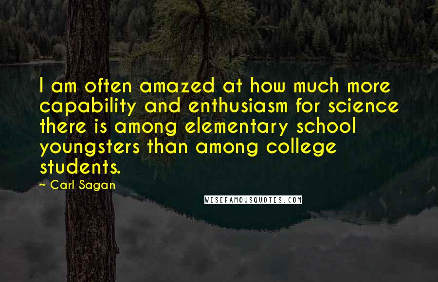 Carl Sagan Quotes: I am often amazed at how much more capability and enthusiasm for science there is among elementary school youngsters than among college students.