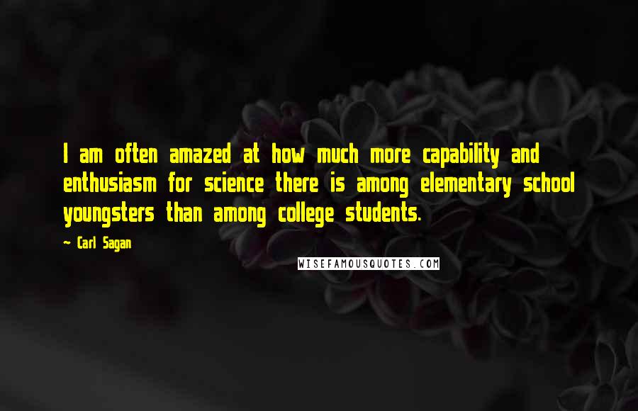 Carl Sagan Quotes: I am often amazed at how much more capability and enthusiasm for science there is among elementary school youngsters than among college students.