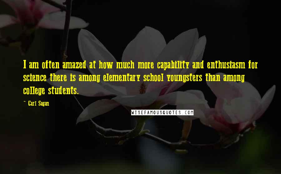 Carl Sagan Quotes: I am often amazed at how much more capability and enthusiasm for science there is among elementary school youngsters than among college students.