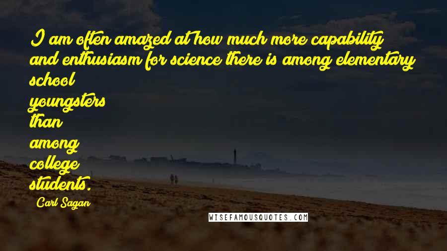 Carl Sagan Quotes: I am often amazed at how much more capability and enthusiasm for science there is among elementary school youngsters than among college students.