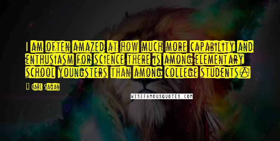 Carl Sagan Quotes: I am often amazed at how much more capability and enthusiasm for science there is among elementary school youngsters than among college students.