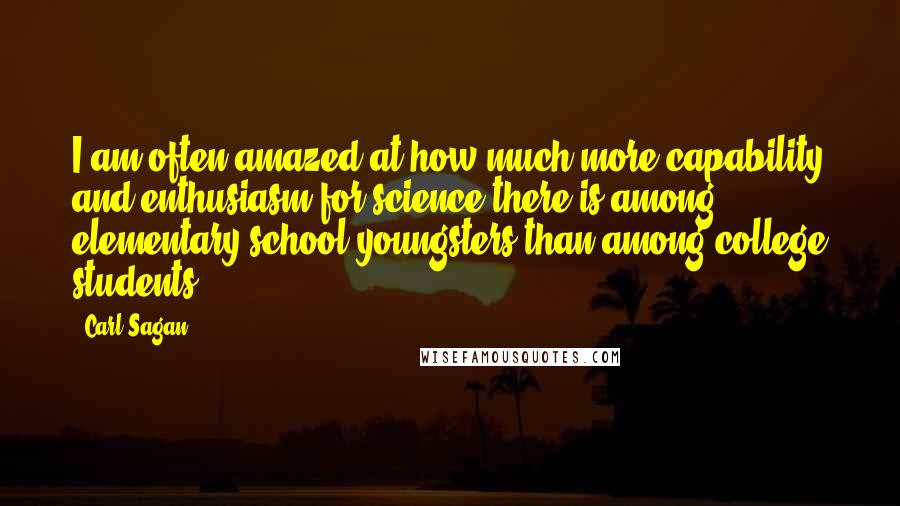 Carl Sagan Quotes: I am often amazed at how much more capability and enthusiasm for science there is among elementary school youngsters than among college students.