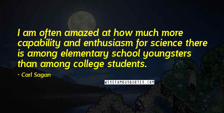 Carl Sagan Quotes: I am often amazed at how much more capability and enthusiasm for science there is among elementary school youngsters than among college students.