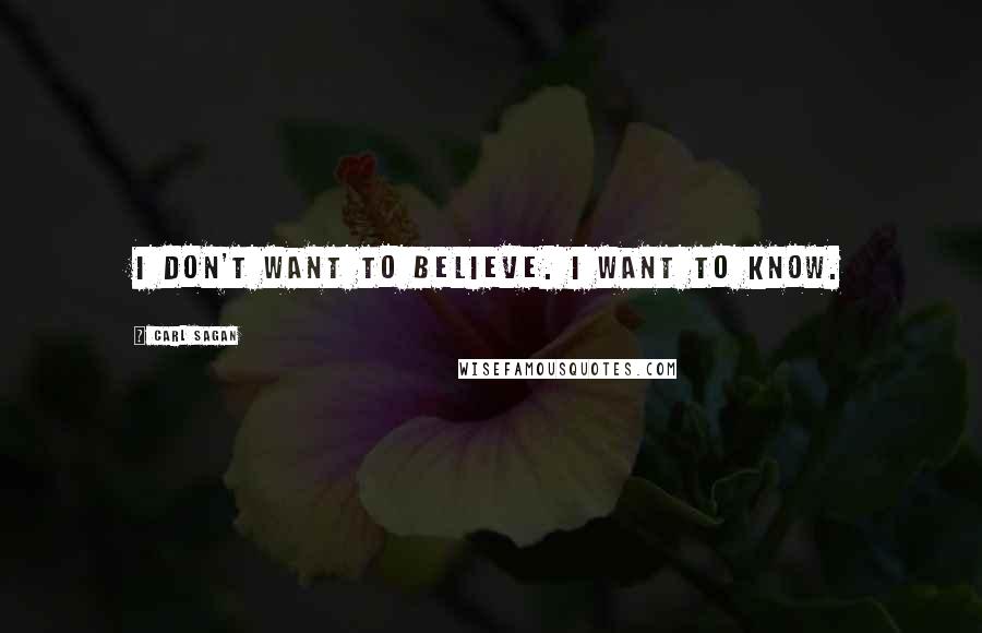 Carl Sagan Quotes: I don't want to believe. I want to know.