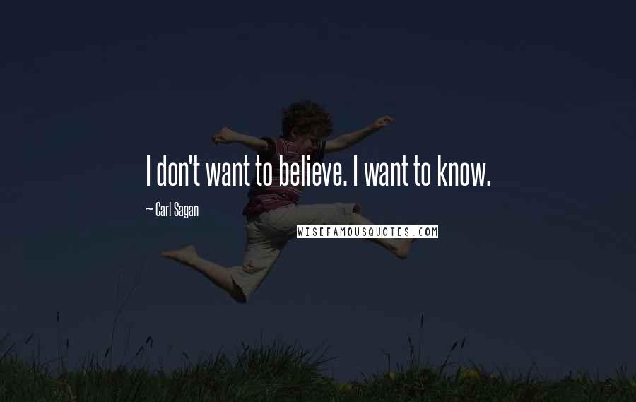 Carl Sagan Quotes: I don't want to believe. I want to know.