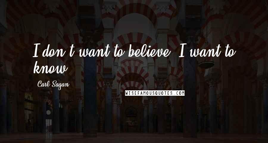 Carl Sagan Quotes: I don't want to believe. I want to know.