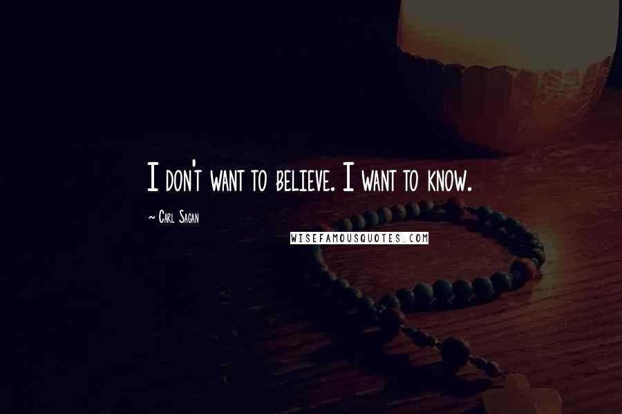 Carl Sagan Quotes: I don't want to believe. I want to know.