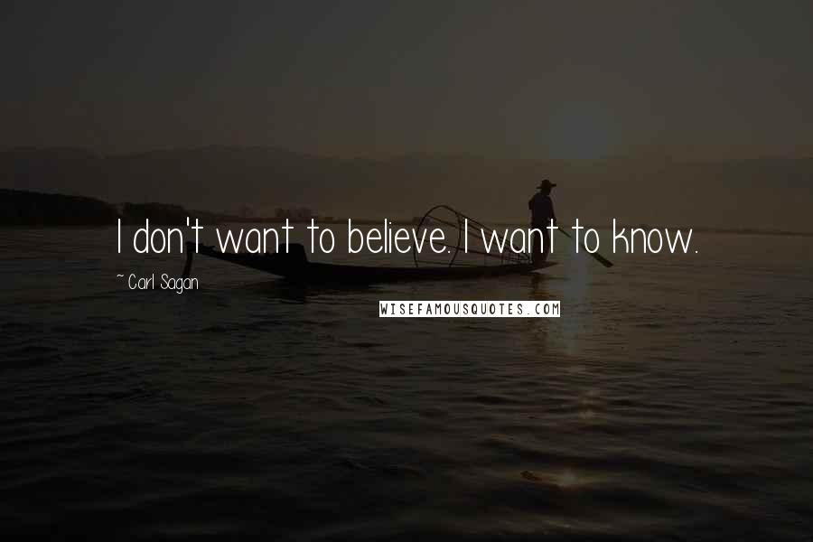 Carl Sagan Quotes: I don't want to believe. I want to know.