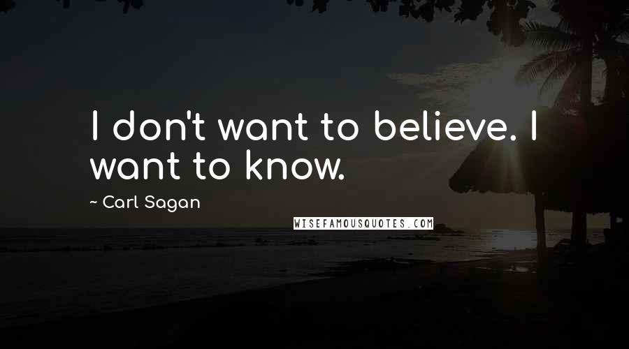 Carl Sagan Quotes: I don't want to believe. I want to know.