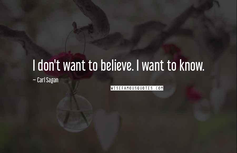 Carl Sagan Quotes: I don't want to believe. I want to know.