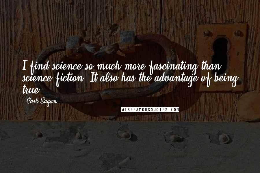 Carl Sagan Quotes: I find science so much more fascinating than science fiction. It also has the advantage of being true.