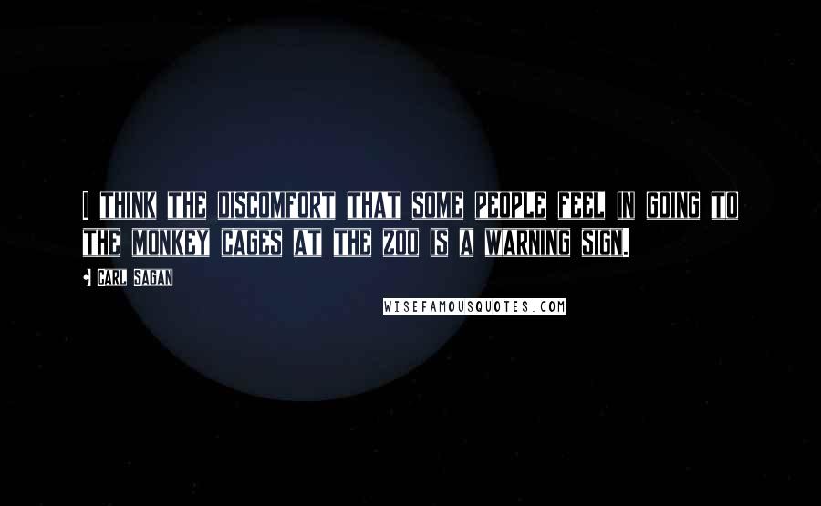 Carl Sagan Quotes: I think the discomfort that some people feel in going to the monkey cages at the zoo is a warning sign.