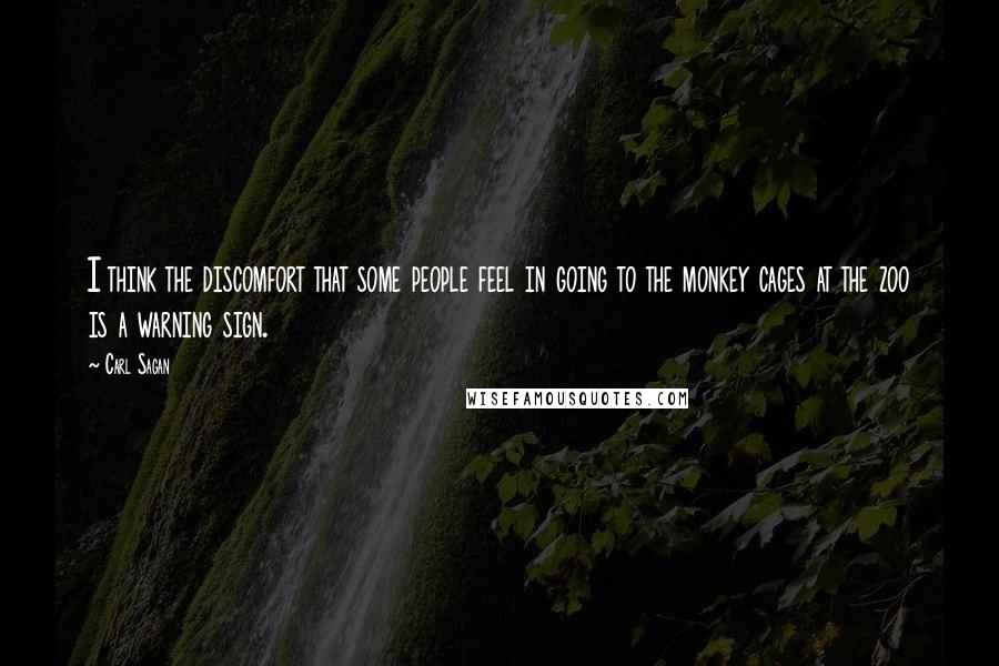 Carl Sagan Quotes: I think the discomfort that some people feel in going to the monkey cages at the zoo is a warning sign.