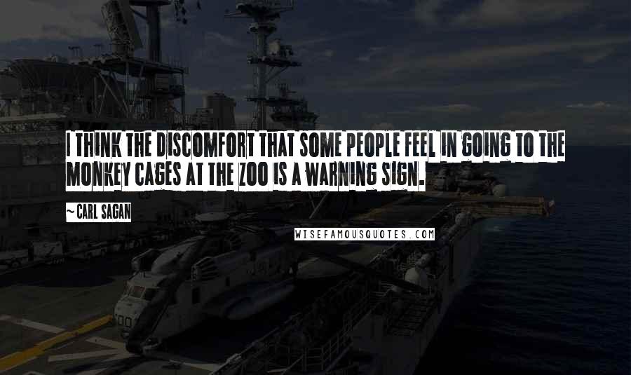 Carl Sagan Quotes: I think the discomfort that some people feel in going to the monkey cages at the zoo is a warning sign.