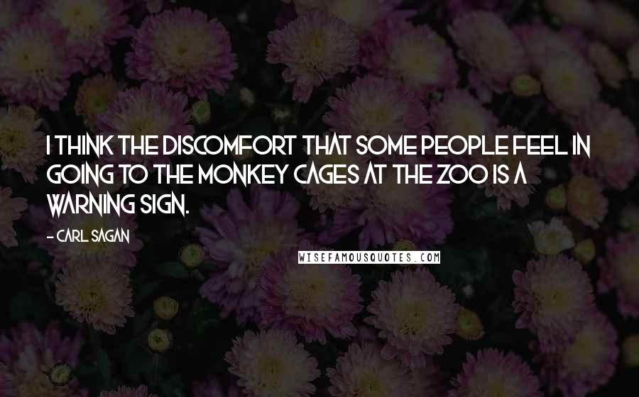 Carl Sagan Quotes: I think the discomfort that some people feel in going to the monkey cages at the zoo is a warning sign.