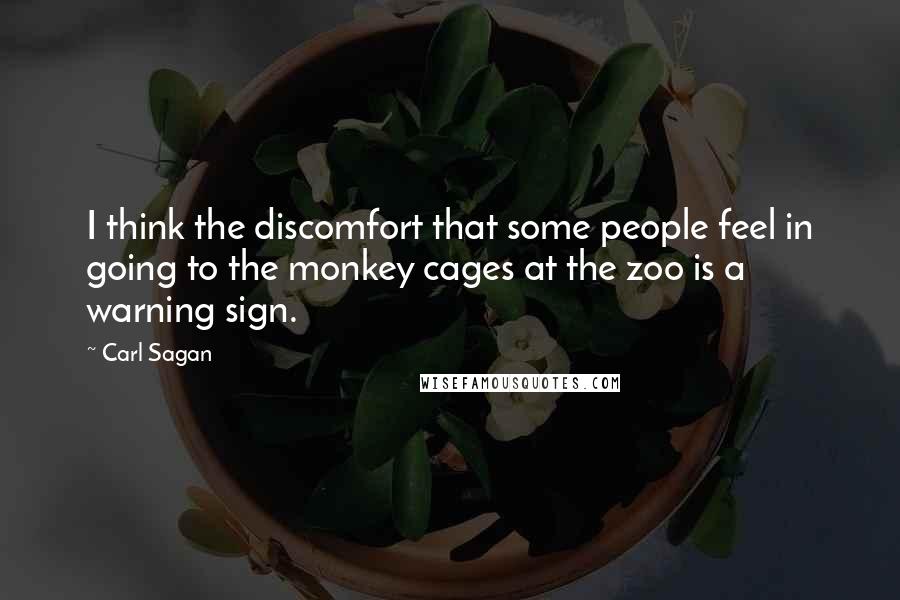 Carl Sagan Quotes: I think the discomfort that some people feel in going to the monkey cages at the zoo is a warning sign.