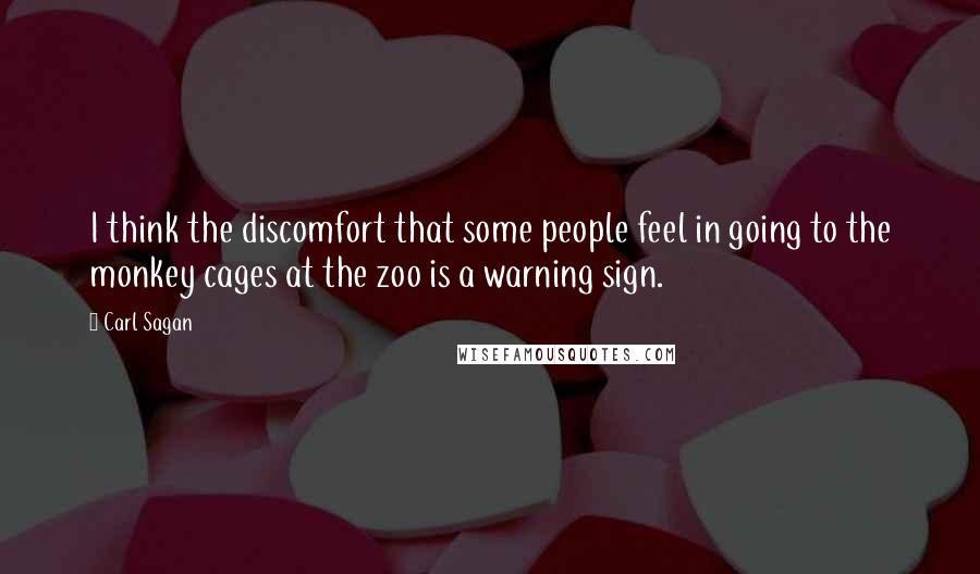 Carl Sagan Quotes: I think the discomfort that some people feel in going to the monkey cages at the zoo is a warning sign.