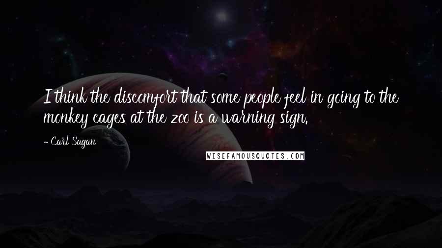 Carl Sagan Quotes: I think the discomfort that some people feel in going to the monkey cages at the zoo is a warning sign.