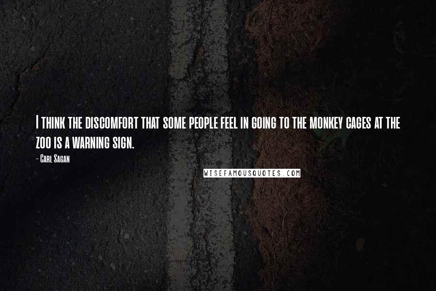 Carl Sagan Quotes: I think the discomfort that some people feel in going to the monkey cages at the zoo is a warning sign.