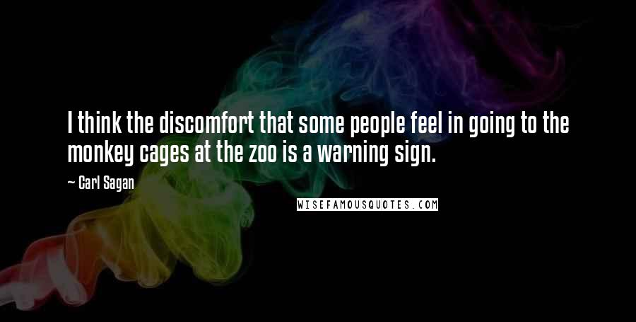 Carl Sagan Quotes: I think the discomfort that some people feel in going to the monkey cages at the zoo is a warning sign.