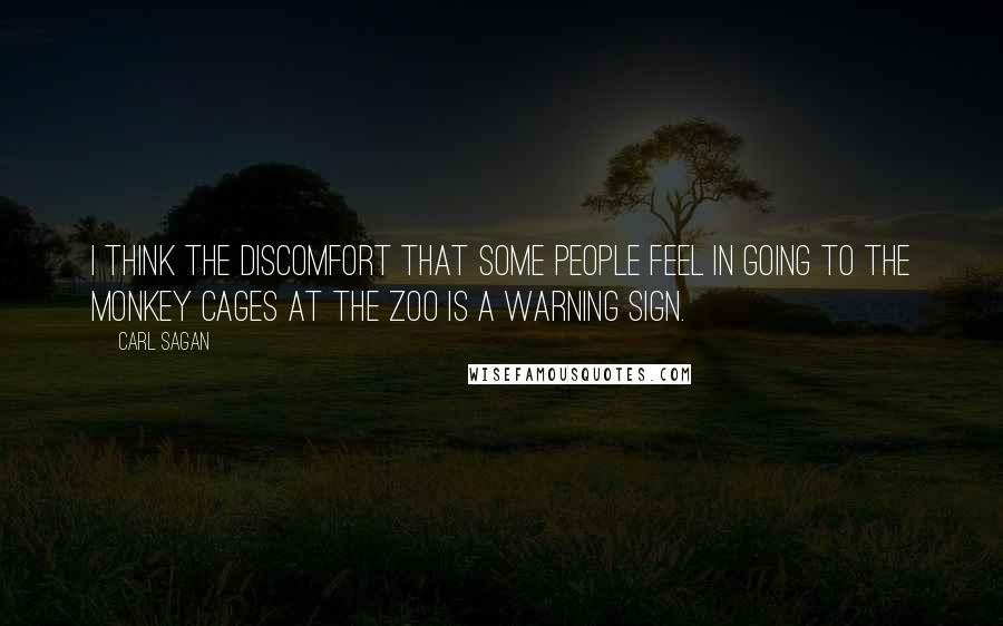 Carl Sagan Quotes: I think the discomfort that some people feel in going to the monkey cages at the zoo is a warning sign.