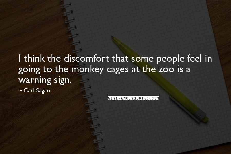 Carl Sagan Quotes: I think the discomfort that some people feel in going to the monkey cages at the zoo is a warning sign.