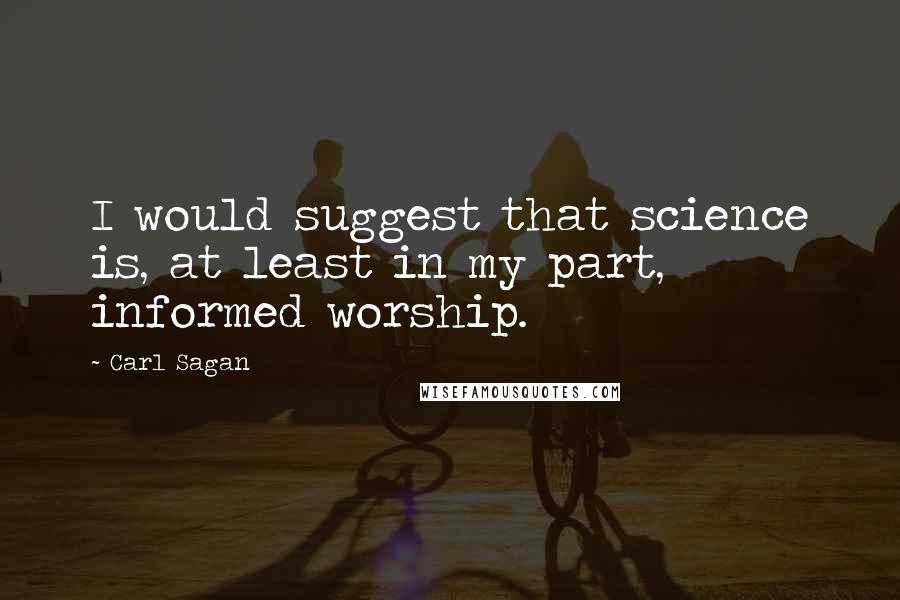 Carl Sagan Quotes: I would suggest that science is, at least in my part, informed worship.