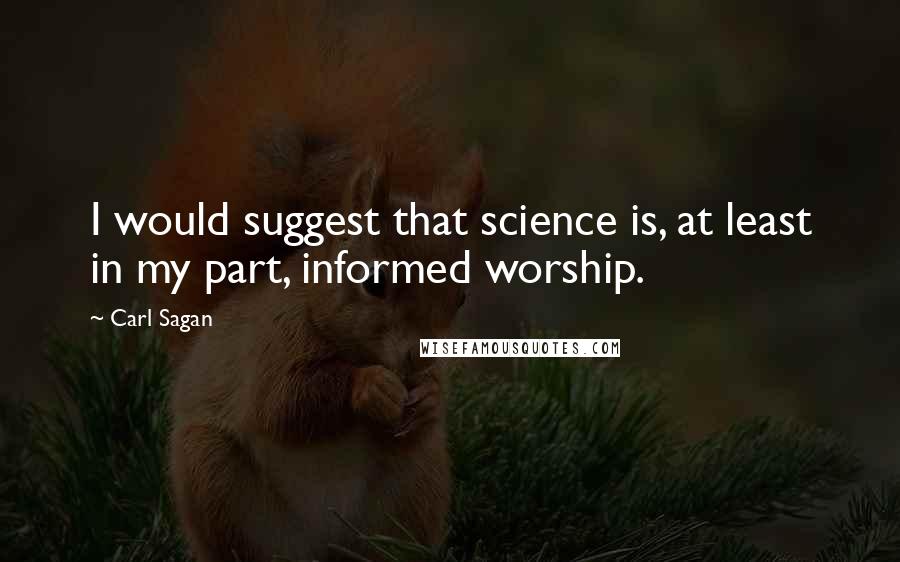 Carl Sagan Quotes: I would suggest that science is, at least in my part, informed worship.