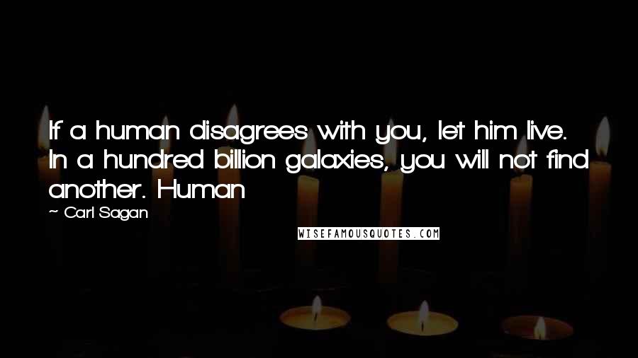 Carl Sagan Quotes: If a human disagrees with you, let him live. In a hundred billion galaxies, you will not find another. Human