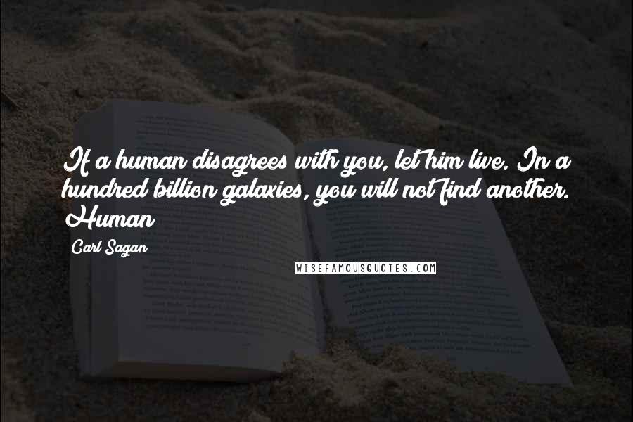 Carl Sagan Quotes: If a human disagrees with you, let him live. In a hundred billion galaxies, you will not find another. Human